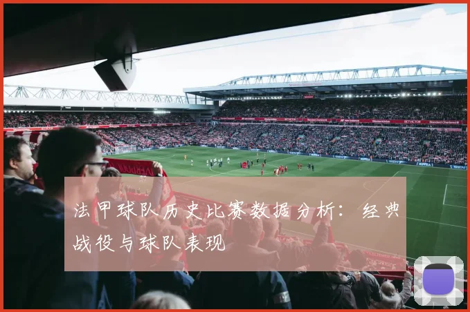 法甲球队历史比赛数据分析：经典战役与球队表现