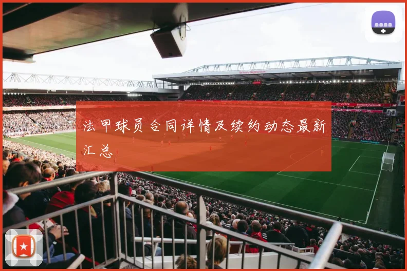 法甲球员合同详情及续约动态最新汇总