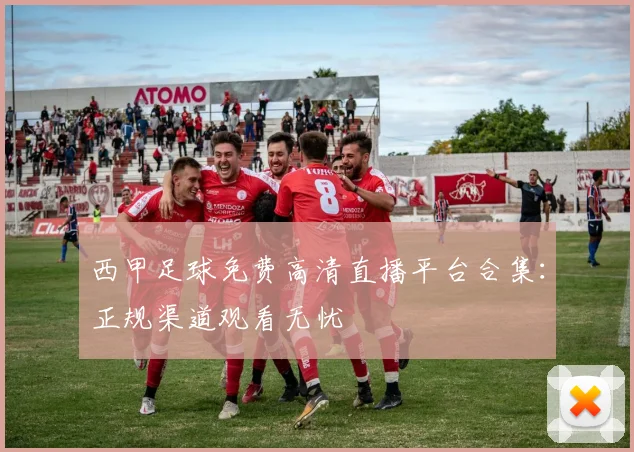 西甲足球免费高清直播平台合集：正规渠道观看无忧