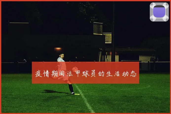 疫情期间法甲球员的生活动态