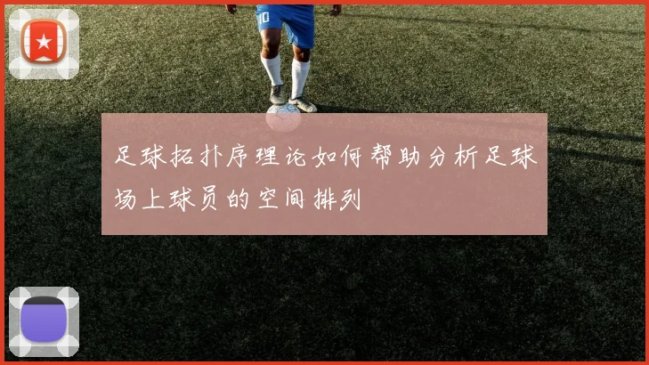 足球拓扑序理论如何帮助分析足球场上球员的空间排列