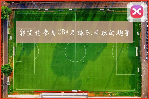郭艾伦参与CBA足球队活动的趣事