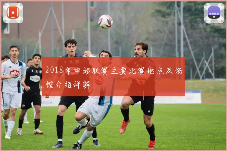 2018年中超联赛主要比赛地点及场馆介绍详解