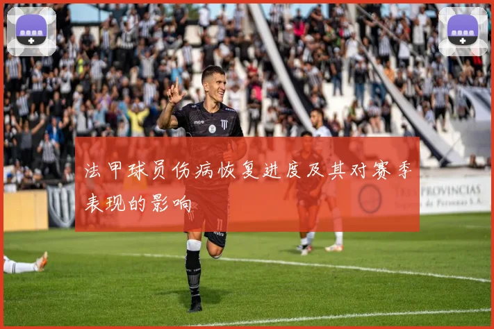 法甲球员伤病恢复进度及其对赛季表现的影响